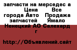 запчасти на мерседес а140  › Цена ­ 1 - Все города Авто » Продажа запчастей   . Ямало-Ненецкий АО,Салехард г.